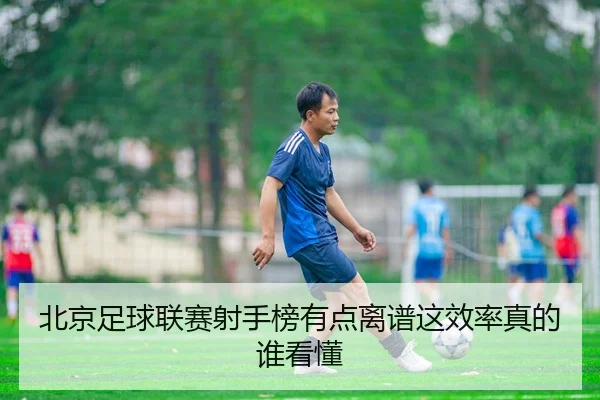 北京足球联赛射手榜有点离谱这效率真的谁看懂