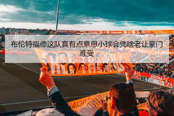 布伦特福德这队真有点意思小球会凭啥老让豪门难受
