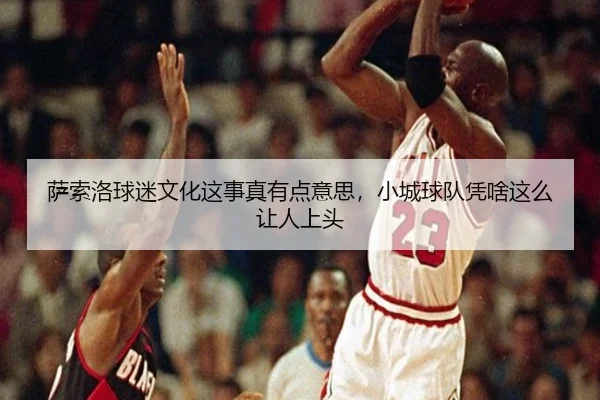 sa-suo-luo-qiu-mi-wen-hua-zhe-shi-zhen-you-dian-yi-si-xiao-cheng-qiu-dui-ping-sha-zhe-me-rang-ren-shang-tou-2-596.jpg