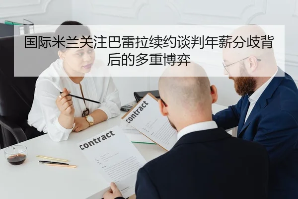 国际米兰关注巴雷拉续约谈判年薪分歧背后的多重博弈