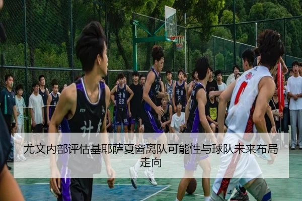 尤文内部评估基耶萨夏窗离队可能性与球队未来布局走向