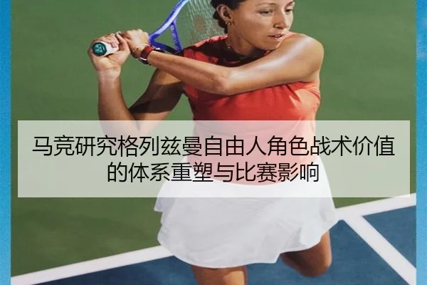 马竞研究格列兹曼自由人角色战术价值的体系重塑与比赛影响