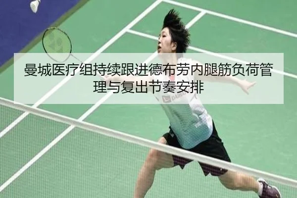 曼城医疗组持续跟进德布劳内腿筋负荷管理与复出节奏安排