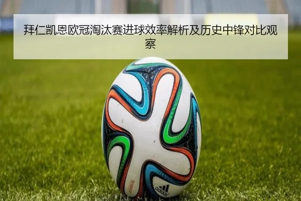拜仁凯恩欧冠淘汰赛进球效率解析及历史中锋对比观察