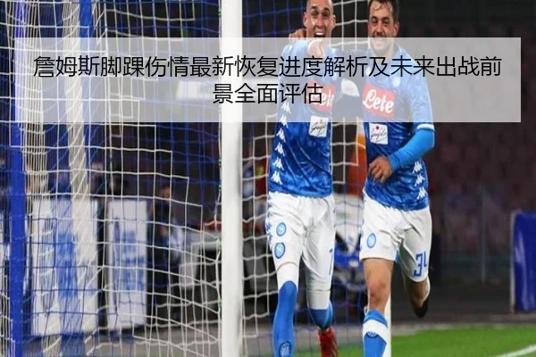 詹姆斯脚踝伤情最新恢复进度解析及未来出战前景全面评估