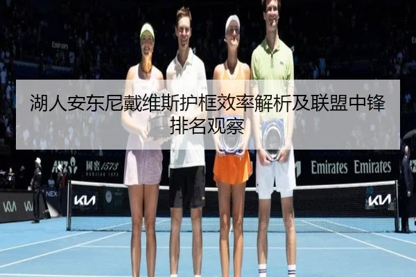 湖人安东尼戴维斯护框效率解析及联盟中锋排名观察