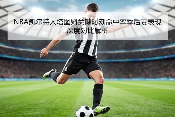 NBA凯尔特人塔图姆关键时刻命中率季后赛表现深度对比解析