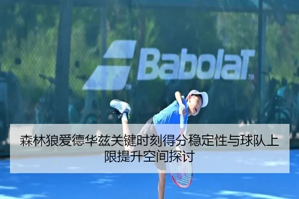 森林狼爱德华兹关键时刻得分稳定性与球队上限提升空间探讨