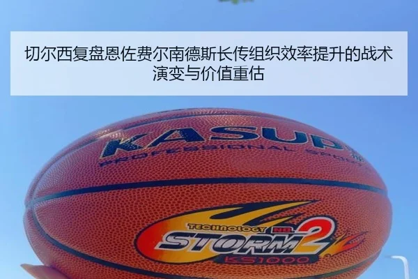 切尔西复盘恩佐费尔南德斯长传组织效率提升的战术演变与价值重估