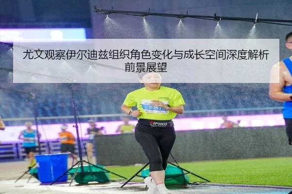 尤文观察伊尔迪兹组织角色变化与成长空间深度解析前景展望