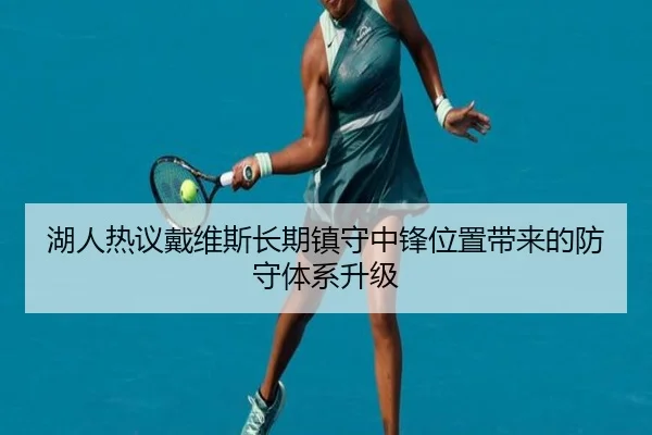 湖人热议戴维斯长期镇守中锋位置带来的防守体系升级