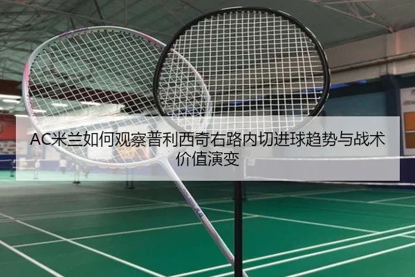 AC米兰如何观察普利西奇右路内切进球趋势与战术价值演变