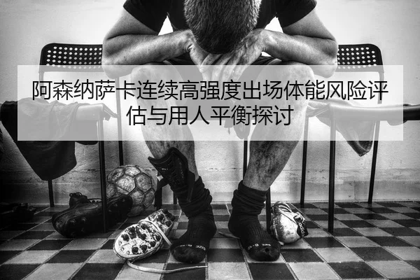 阿森纳萨卡连续高强度出场体能风险评估与用人平衡探讨