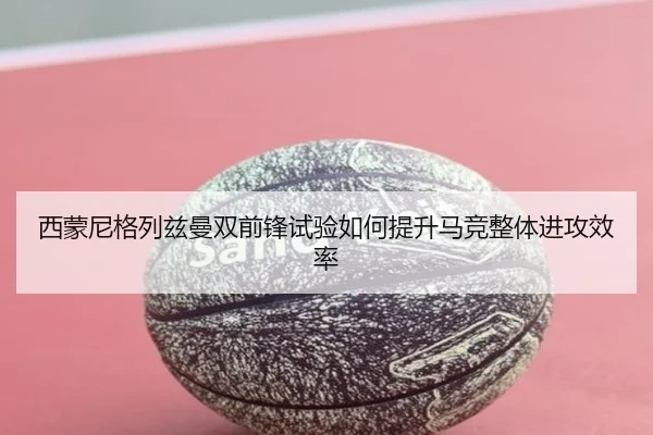 西蒙尼格列兹曼双前锋试验如何提升马竞整体进攻效率