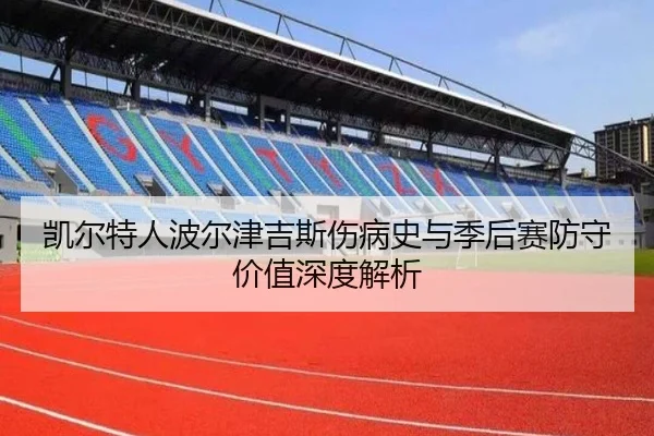 凯尔特人波尔津吉斯伤病史与季后赛防守价值深度解析
