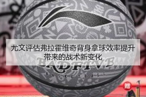 尤文评估弗拉霍维奇背身拿球效率提升带来的战术新变化