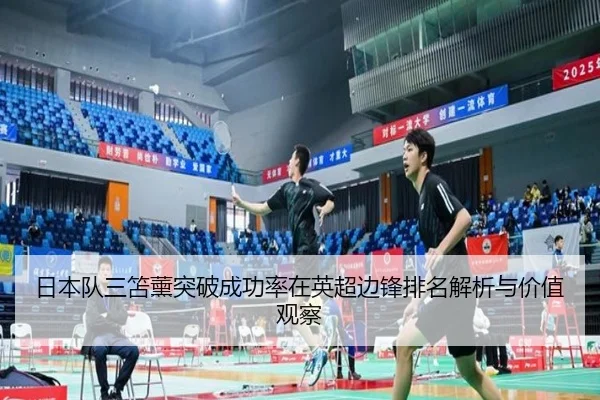 日本队三笘薰突破成功率在英超边锋排名解析与价值观察