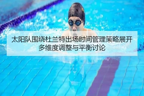 太阳队围绕杜兰特出场时间管理策略展开多维度调整与平衡讨论