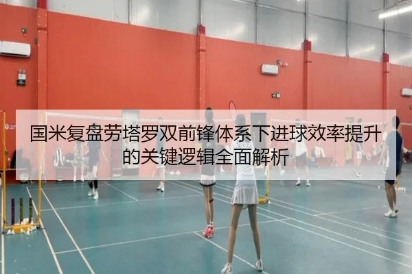 国米复盘劳塔罗双前锋体系下进球效率提升的关键逻辑全面解析