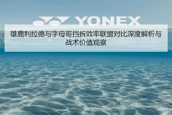 雄鹿利拉德与字母哥挡拆效率联盟对比深度解析与战术价值观察