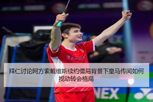 拜仁讨论阿方索戴维斯续约僵局背景下皇马传闻如何搅动转会格局