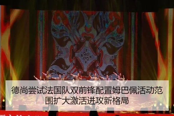 德尚尝试法国队双前锋配置姆巴佩活动范围扩大激活进攻新格局